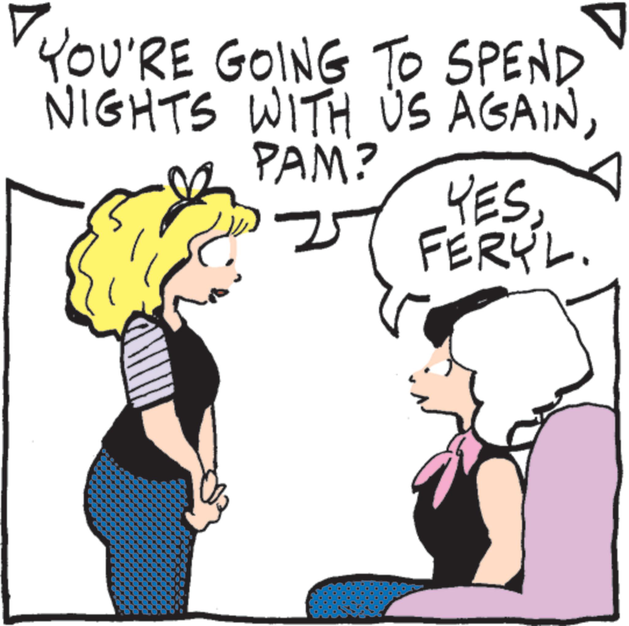 Animated cartoon OCR: YOU'RE GOING TO SPEND NIGHTS WITH US AGAINPAM? YESFERYL. YOU'RE GOING TO SPEND NIGHTS WITH US AGAINPAM ? YESFERYL .