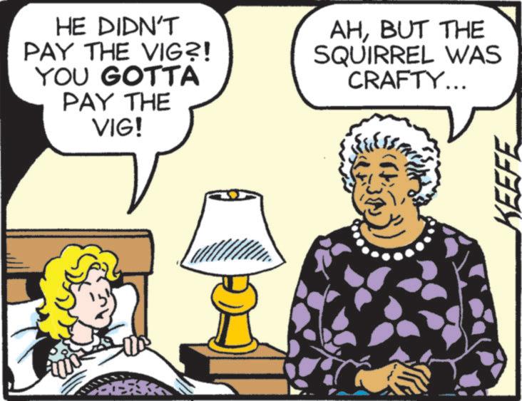 Animated cartoon OCR: HE DIDN'T PAY THE VIG?! YOU GOTTA PAY THE VIG! AHBUT THE SQUIRREL WAS CRAFTY... KEEFE HE DIDN'T PAY THE VIG ?! YOU GOTTA PAY THE VIG ! AHBUT THE SQUIRREL WAS CRAFTY ... KEEFE