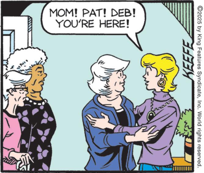 Fiction OCR: MOM! PAT! DEB! YOU'RE HERE! KEEFE ©2025 by King Features SyndicateInc. World rights reserved. ??? MOM ! PAT ! DEB ! YOU'RE HERE ! KEEFE © 2025 by King Features SyndicateInc. World rights reserved . ???
