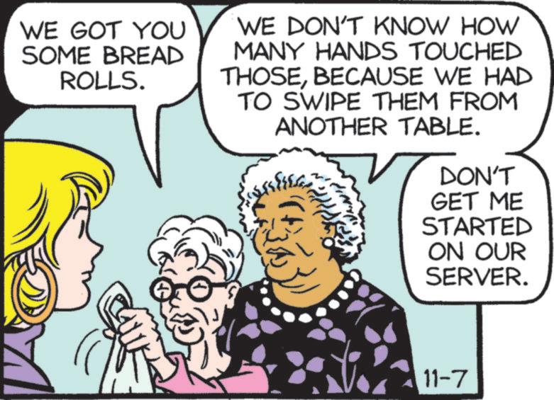 Comic book OCR: WE GOT YOU SOME BREAD ROLLS. WE DON'T KNOW HOW MANY HANDS TOUCHED THOSEBECAUSE WE HAD TO SWIPE THEM FROM ANOTHER TABLE. DON'T GET ME STARTED ON OUR SERVER. 11-7 WE GOT YOU SOME BREAD ROLLS . WE DON'T KNOW HOW MANY HANDS TOUCHED THOSEBECAUSE WE HAD TO SWIPE THEM FROM ANOTHER TABLE . DON'T GET ME STARTED ON OUR SERVER . 11-7