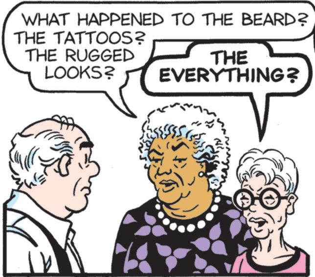 Comics OCR: E WHAT HAPPENED TO THE BEARD? THE TATTOOS? THE RUGGED LOOKS? THE EVERYTHING? ?? E WHAT HAPPENED TO THE BEARD ? THE TATTOOS ? THE RUGGED LOOKS ? THE EVERYTHING ? ??
