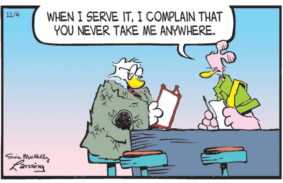 Comics OCR: Susie MacNelly Lansing 11/4 WHEN I SERVE ITI COMPLAIN THAT YOU NEVER TAKE ME ANYWHERE. 7-17 1-11 ? Susie MacNelly Lansing 11/4 WHEN I SERVE ITI COMPLAIN THAT YOU NEVER TAKE ME ANYWHERE . 7-17 1-11 ?