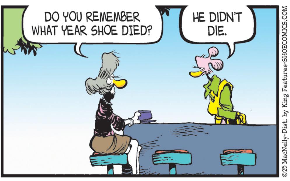 Graphics OCR: DO YOU REMEMBER WHAT YEAR SHOE DIED? HE DIDN'T DIE. ©25 MacNelly-Dist. by King Features-SHOECOMICS.COM DO YOU REMEMBER WHAT YEAR SHOE DIED ? HE DIDN'T DIE . © 25 MacNelly - Dist . by King Features-SHOECOMICS.COM