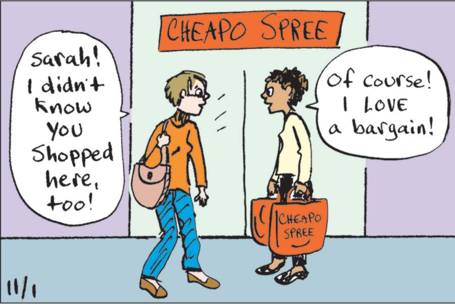 Fiction OCR: 11/1 Sarah! I didn't know You Shopped here. too! CHEAPO SPREE CHEAPO of course! I LOVE a bargain! SPREE 11/1 Sarah ! I didn't know You Shopped here . too ! CHEAPO SPREE CHEAPO of course ! I LOVE a bargain ! SPREE