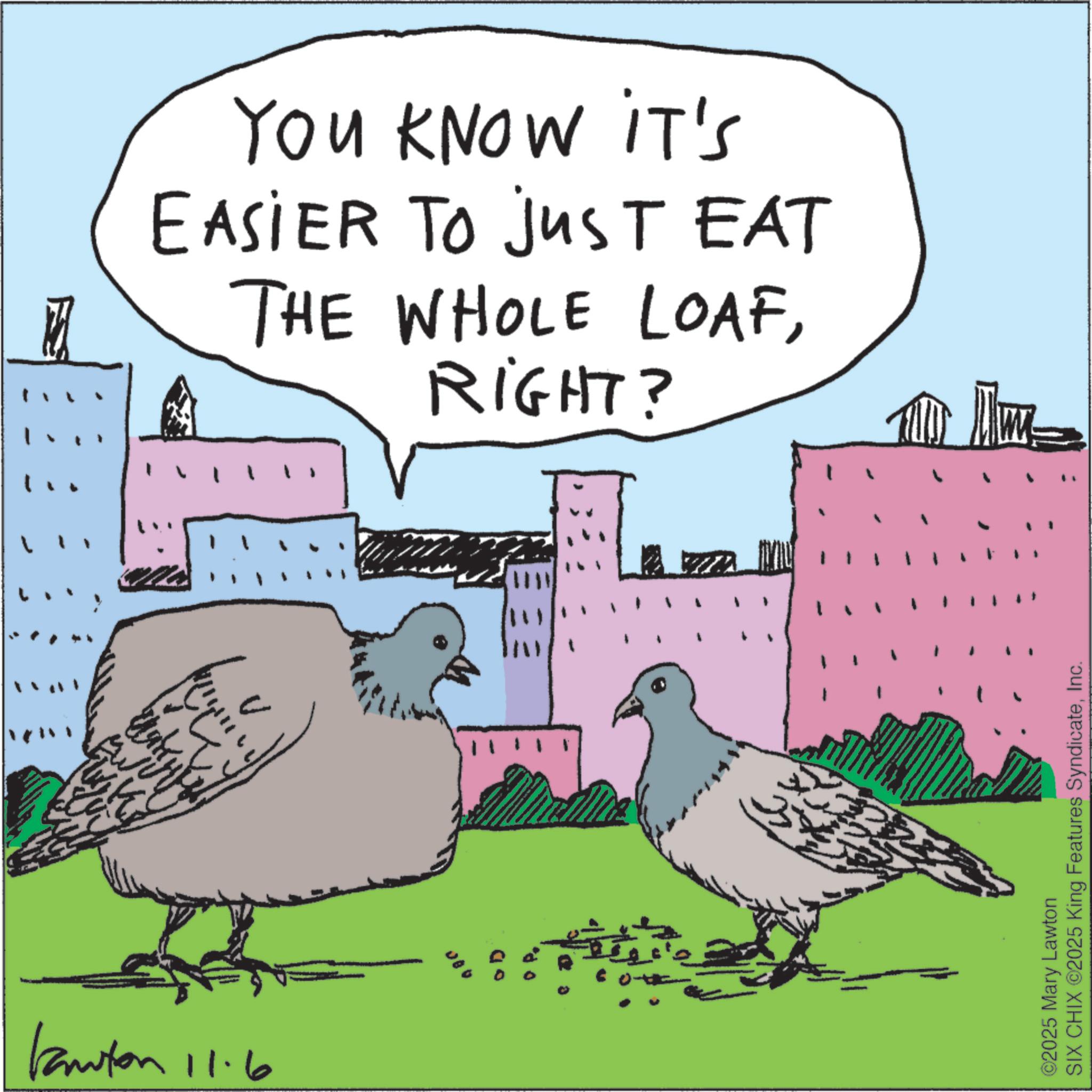 Beak OCR: Kanton 11.6 480 OD YOU KNOW IT'S EASIER TO JUST EAT THE WHOLE LOAFRIGHT? " ©2025 Mary Lawton SIX CHIX ©2025 King Features SyndicateInc. Kanton 11.6 480 OD YOU KNOW IT'S EASIER TO JUST EAT THE WHOLE LOAFRIGHT ? " © 2025 Mary Lawton SIX CHIX © 2025 King Features Syndicate