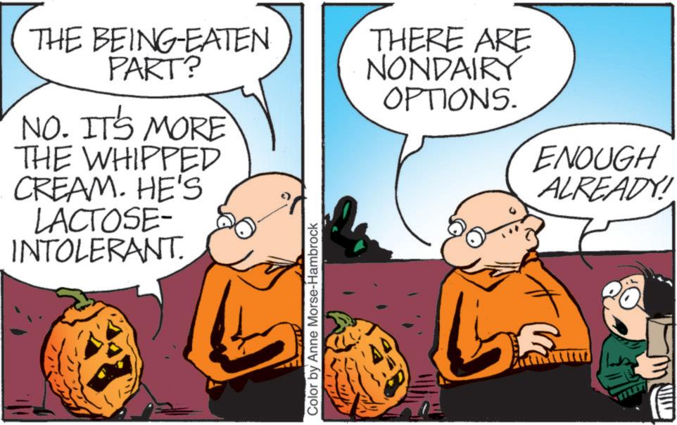 Graphics OCR: THE BEING-EATEN PART? NO. IT'S MORE THE WHIPPED CREAM. HE'S LACTOSE- INTOLERANT. THERE ARE NONDAIRY OPTIONS. ENOUGH ALREADY! Color by Anne Morse-Hambrock THE BEING - EATEN PART ? NO . IT'S MORE THE WHIPPED CREAM . HE'S LACTOSE- INTOLERANT . THERE ARE NONDAIRY OPTIONS . ENOUGH ALREADY ! Color by Anne Morse - Hambrock