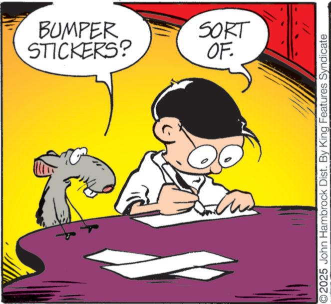 Pleased OCR: BUMPER SORT STICKERS? OF. ©2025 John Hambrock Dist. By King Features Syndicate BUMPER SORT STICKERS ? OF . © 2025 John Hambrock Dist . By King Features Syndicate