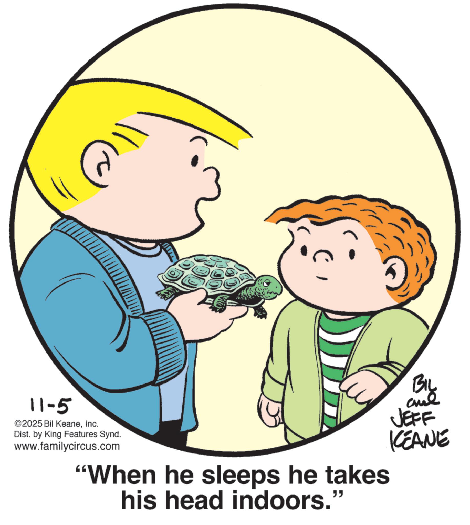Photo caption OCR: 11-5 ©2025 Bil KeaneInc. Dist. by King Features Synd. www.familycircus.com "When he sleeps he takes his head indoors." BIL are JEFF KCEANE 11-5 © 2025 Bil KeaneInc. Dist . by King Features Synd . www.familycircus.com " When he sleeps he takes his head indoors . " BIL are JEFF KCEANE