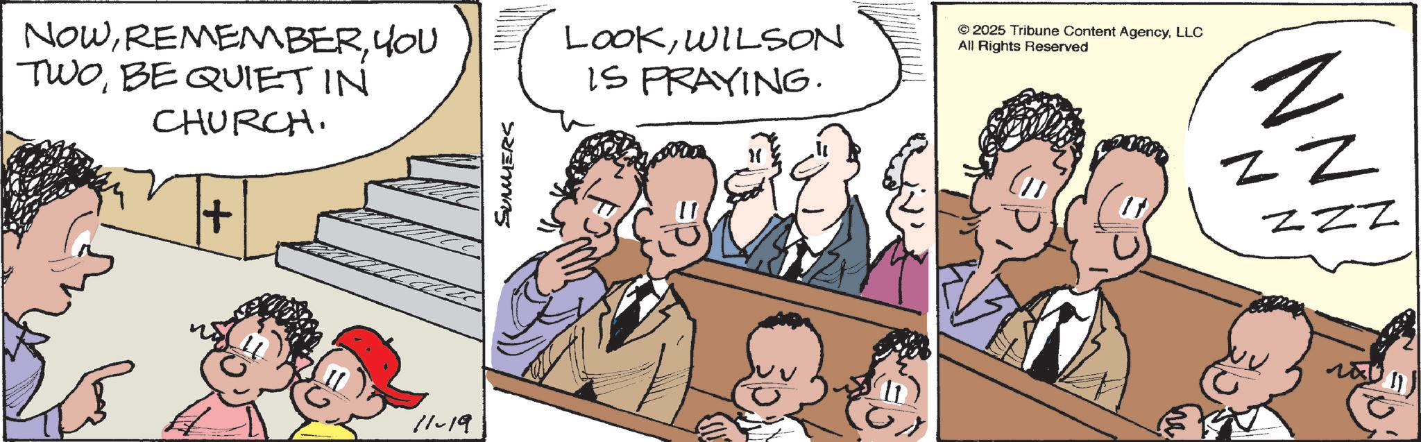 Animation OCR: NOWYOU TWOBE QUIET IN CHURCH. + SUMMERS LOOKWILSON © 2025 Tribune Content AgencyLLC All Rights Reserved IS PRAYING. 11-19 WN z Z ZZZ NOWYOU TWOBE QUIET IN CHURCH . + SUMMERS LOOKWILSON © 2025 Tribune Content AgencyLLC All Rights Reserved IS PRAYING . 11-19 WN z Z ZZZ