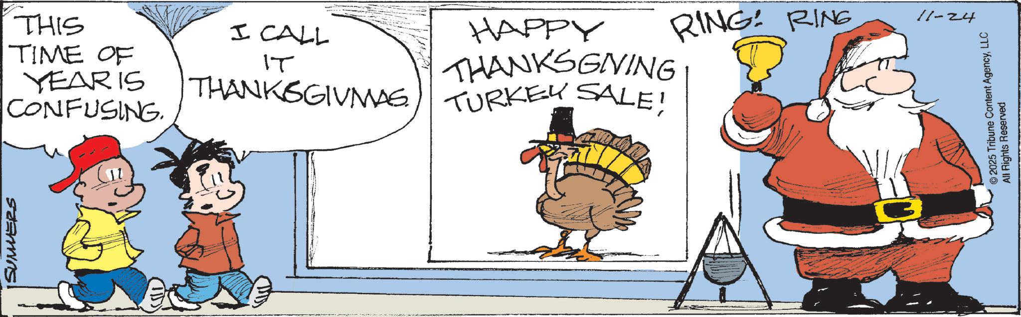Happiness OCR: SUMMERS THIS TIME OF YEAR IS CONFUSING. I CALL IT THANKSGIVMAS. HAPPY THANKSGIVING TURKEY SALE! RING: RING 11-24 © 2025 Tribune Content AgencyLLC All Rights Reserved SUMMERS THIS TIME OF YEAR IS CONFUSING . I CALL IT THANKSGIVMAS . HAPPY THANKSGIVING TURKEY SALE ! RING : RING 11-24 © 2025 Tribune Content AgencyLLC All Rights Reserved