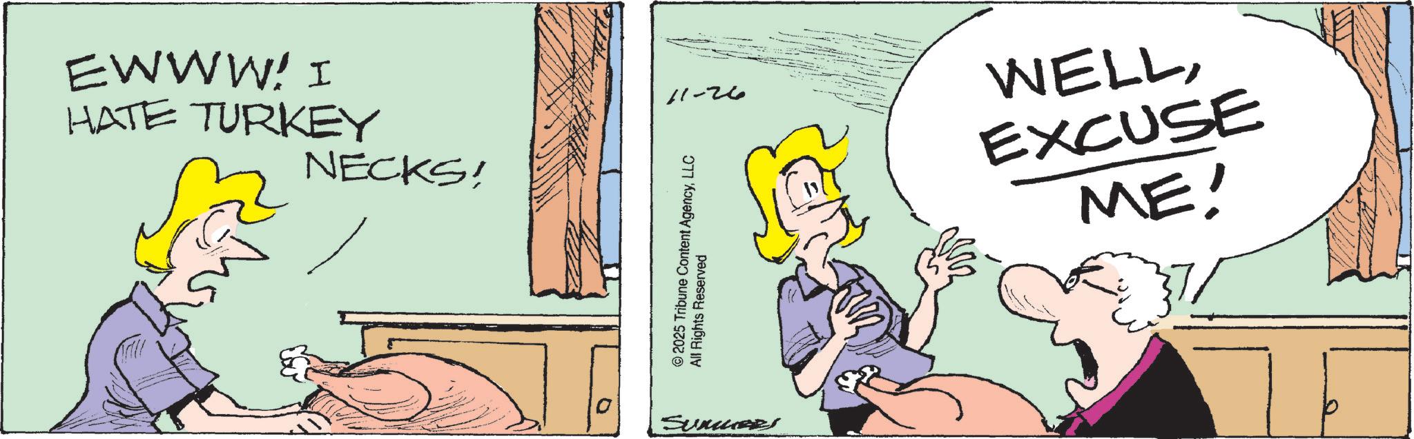 Comic book OCR: EWWW! I HATE TURKEY NECKS! 0 11-26 © 2025 Tribune Content AgencyLLC All Rights Reserved Summers WELLEXCUSE ME! EWWW ! I HATE TURKEY NECKS ! 0 11-26 © 2025 Tribune Content AgencyLLC All Rights Reserved Summers WELLEXCUSE ME !