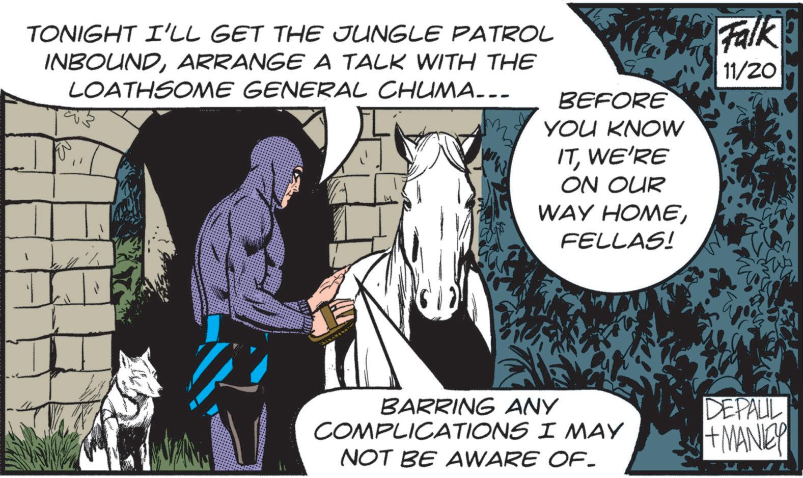 Comic book OCR: TONIGHT I'LL GET THE JUNGLE PATROL INBOUNDARRANGE A TALK WITH THE LOATHSOME GENERAL CHUMA... BEFORE YOU KNOW ITWE'RE Falk 11/20 ON OUR WAY HOMEFELLAS! BARRING ANY COMPLICATIONS I MAY NOT BE AWARE OF. DEPALIL + MANIEY TONIGHT I'LL GET THE JUNGLE PATROL INBOUNDARRANGE A TALK WITH THE LOATHSOME GENERAL CHUMA ... BEFORE YOU KNOW ITWE'RE Falk 11/20 ON OUR WAY HOMEFELLAS ! BARRING ANY COMPLICATIONS I MAY NOT BE AWARE OF . DEPALIL + MANIEY