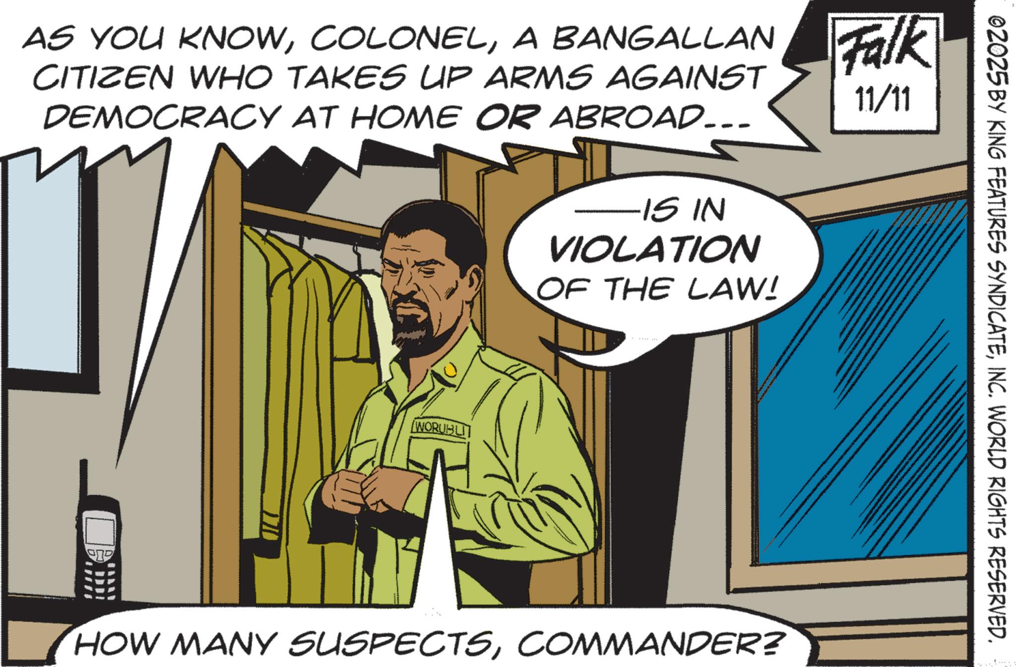 Photo caption OCR: AS YOU KNOWA BANGALLAN Falk CITIZEN WHO TAKES UP ARMS AGAINST DEMOCRACY AT HOME OR ABROAD... 11/11 WORUBLI -IS IN VIOLATION OF THE LAW! HOW MANY SUSPECTSCOMMANDER? 02025 BY KING FEATURES SYNDICATEINC. WORLD RIGHTS RESERVED. AS YOU KNOWA BANGALLAN Falk CITIZEN WHO TAKES UP ARMS AGAINST DEMOCRACY AT HOME OR ABROAD ... 11/11 WORUBLI -IS IN VIOLATION OF THE LAW ! HOW MANY SUSPECTSCOMMANDER ? 02025 BY KING FEATURES SYNDICATEINC . WORLD RIGHTS RESERVED .