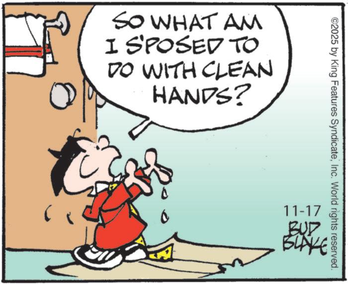 Fiction OCR: SO WHAT AM I S'POSED TO DO WITH CLEAN HANDS? ©2025 by King Features SyndicateInc. World rights reserved. 11-17 BUD BLAKE SO WHAT AM I S'POSED TO DO WITH CLEAN HANDS ? © 2025 by King Features SyndicateInc. World rights reserved . 11-17 BUD BLAKE