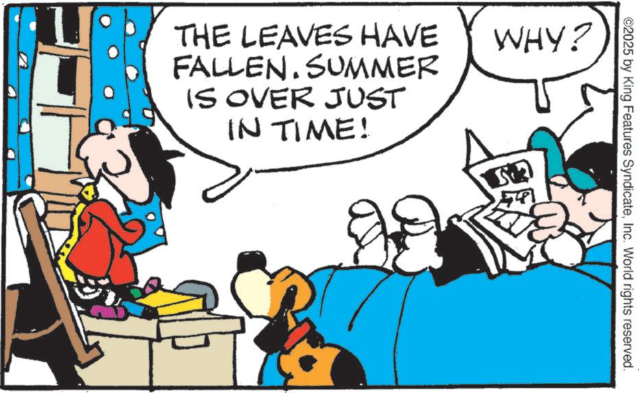 Comic book OCR: THE LEAVES HAVE FALLEN. SUMMER IS OVER JUST IN TIME! WHY? 5:3 581 ©2025 by King Features SyndicateInc. World rights reserved. THE LEAVES HAVE FALLEN . SUMMER IS OVER JUST IN TIME ! WHY ? 5 : 3 581 © 2025 by King Features SyndicateInc. World rights reserved .