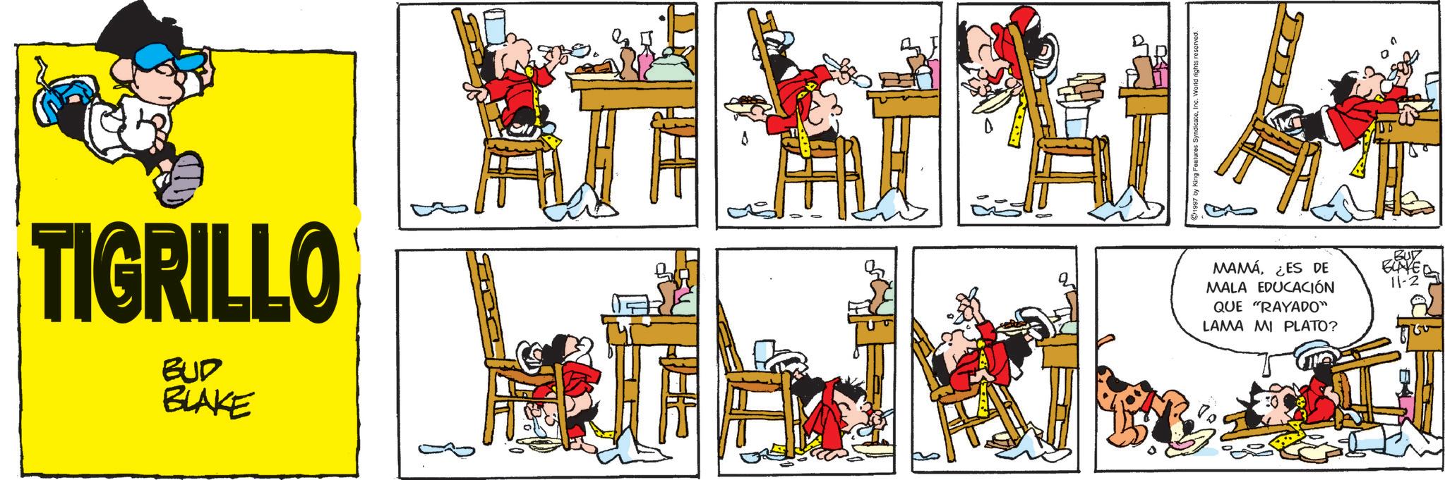 Comics OCR: TIGRILLO BUD BLAKE BUD MAMÁ¿ES DE MALA EDUCACIÓN QUE "RAYADO" ELAYE 11-2 LAMA MI PLATO? TIGRILLO BUD BLAKE BUD MAMÁ¿ ES DE MALA EDUCACIÓN QUE " RAYADO " ELAYE 11-2 LAMA MI PLATO ?