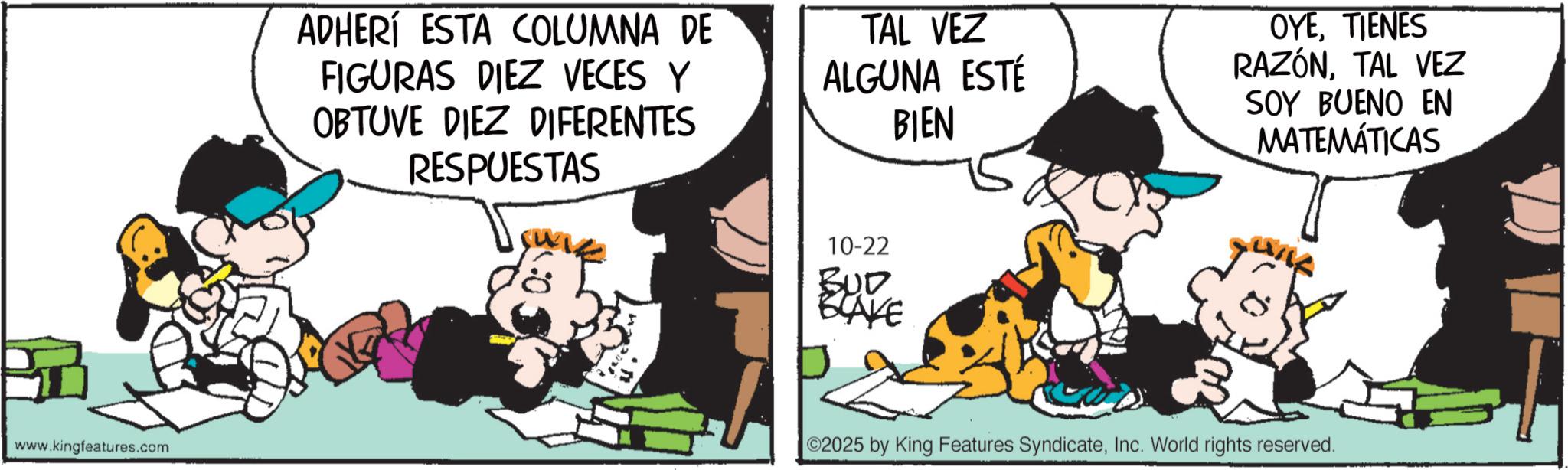 Photo caption OCR: www.kingfeatures.com ADHERI ESTA COLUMNA DE FIGURAS DIEZ VECES Y OBTUVE DIEZ DIFERENTES RESPUESTAS TAL VEZ ALGUNA ESTÉ BIEN OYETIENES RAZÓNTAL VEZ SOY BUENO EN MATEMÁTICAS 10-22 BUD BLAKE 02025 by King Features SyndicateInc. World rights reserved. www.kingfeatures.com ADHERI ESTA COLUMNA DE FIGURAS DIEZ VECES Y OBTUVE DIEZ DIFERENTES RESPUESTAS TAL VEZ ALGUNA ESTÉ BIEN OYETIENES RAZÓNTAL VEZ SOY BUENO EN MATEMÁTICAS 10-22 BUD BLAKE 02025 by King Features SyndicateInc. World rights reserved .