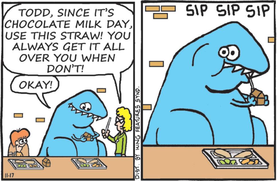 OCR: 11-17 ? TODDSINCE IT'S CHOCOLATE MILK DAYUSE THIS STRAW! YOU ALWAYS GET IT ALL OVER YOU WHEN DON'T! OKAY! SIP SIP SIP P DIST. BY KING FEATURES SYND. 11-17 ? TODDSINCE IT'S CHOCOLATE MILK DAYUSE THIS STRAW ! YOU ALWAYS GET IT ALL OVER YOU WHEN DON'T ! OKAY ! SIP SIP SIP P DIST . BY KING FEATURES SYND .