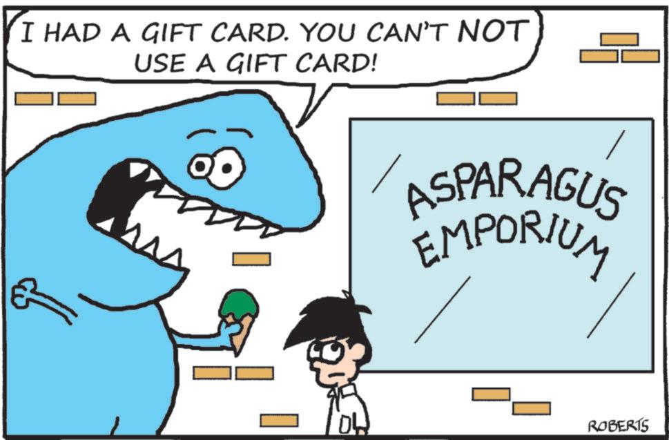 Cartoon OCR: I HAD A GIFT CARD. YOU CAN'T NOT USE A GIFT CARD! ASPARAGUS EMPORIUM ROBERTS I HAD A GIFT CARD . YOU CAN'T NOT USE A GIFT CARD ! ASPARAGUS EMPORIUM ROBERTS