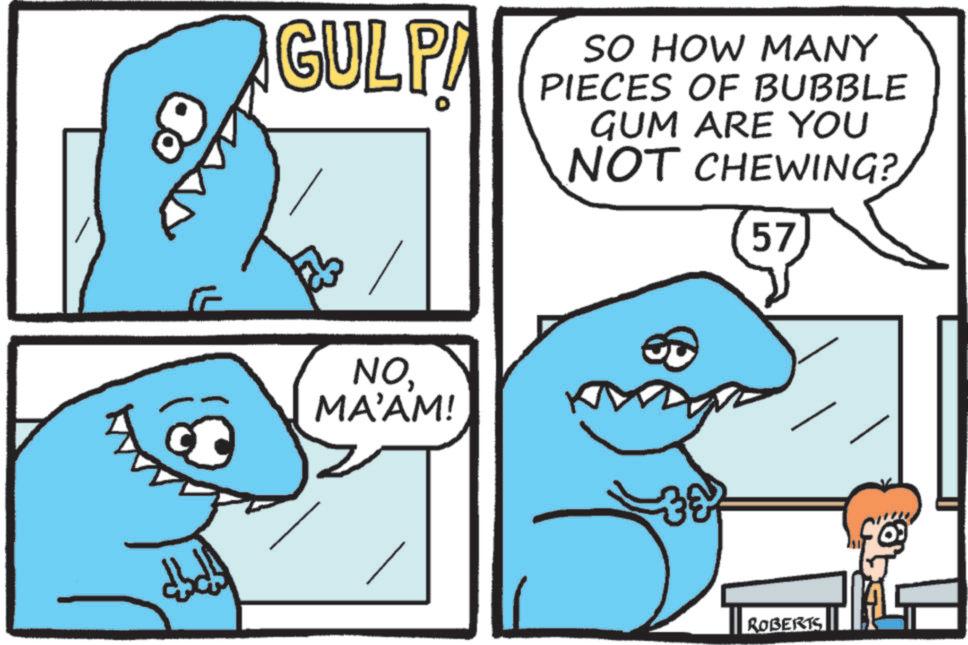Facial expression OCR: ?????? GULP NO MA'AM! SO HOW MANY PIECES OF BUBBLE GUM ARE YOU NOT CHEWING? 57 ?? ROBERTS ?????? GULP NO MA'AM ! SO HOW MANY PIECES OF BUBBLE GUM ARE YOU NOT CHEWING ? 57 ?? ROBERTS