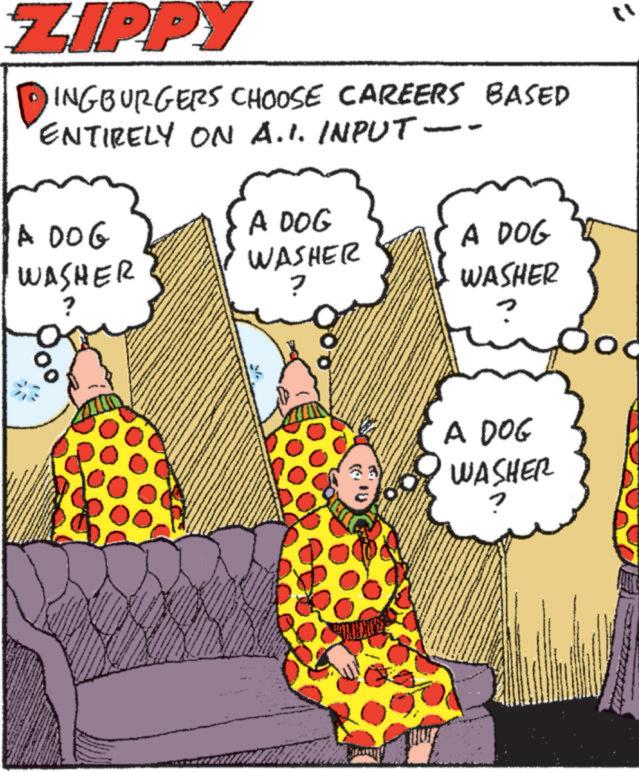 Animated cartoon OCR: ZIPPY INGBURGERS CHOOSE CAREERS BASED ENTIRELY ON A.1. INPUT -- A DOG WASHER A DOG WASHER A DOG 7 WASHER A DOG WASHER " ZIPPY INGBURGERS CHOOSE CAREERS BASED ENTIRELY ON A.1 . INPUT -- A DOG WASHER A DOG WASHER A DOG 7 WASHER A DOG WASHER "