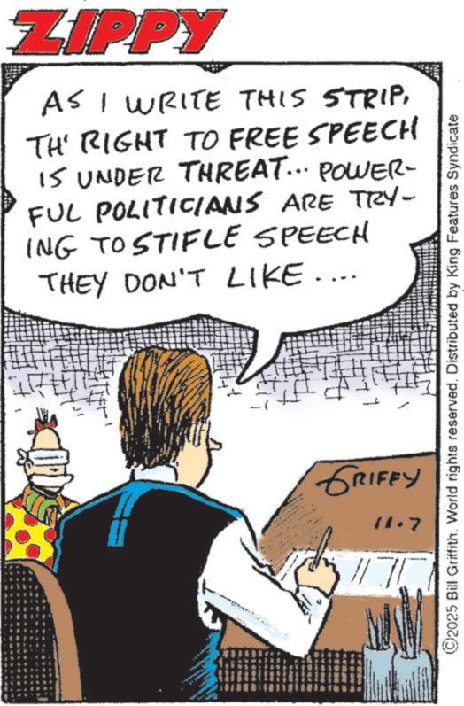 Comic book OCR: ZIPPY AS I WRITE THIS STRIPTH' RIGHT TO FREE SPEECH 15 UNDER THREAT... POWER- FUL POLITICIANS ARE TRY- ING TO STIFLE SPEECH THEY DON'T LIKE.... ©2025 Bill Griffith. World rights reserved. Distributed by King Features Syndicate GRIFFY 11.7 ? // ZIPPY AS I WRITE THIS STRIPTH ' RIGHT TO FREE SPEECH 15 UNDER THREAT ... POWER- FUL POLITICIANS ARE TRY- ING TO STIFLE SPEECH THEY DON'T LIKE .... © 2025 Bill Griffith . World rights reserved . Distributed by King Features Syndicate GRIFFY 11.7 ? //