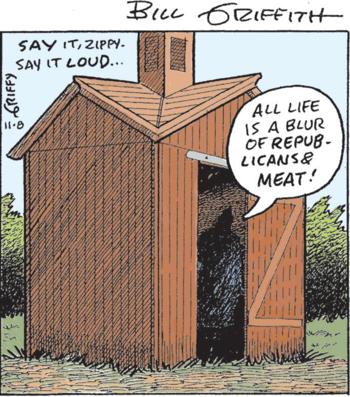 Shed OCR: SAY ITZIPPY. SAY IT LOUD... BILL GRIFFITH ??? ?????) 11-8 ALL LIFE IS A BLUR OF REPUB- LICANS& MEAT! SAY ITZIPPY . SAY IT LOUD ... BILL GRIFFITH ??? ????? ) 11-8 ALL LIFE IS A BLUR OF REPUB- LICANS & MEAT !