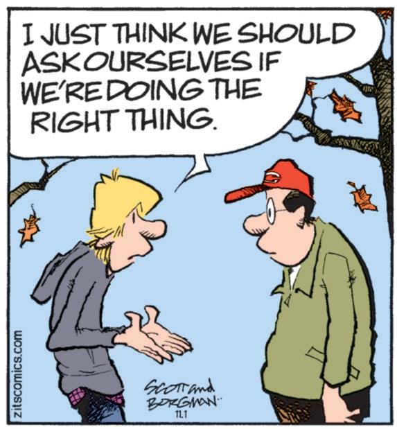 Animated cartoon OCR: zitscomics.com I JUST THINK WE SHOULD ASKOURSELVES IF WE'RE DOING THE RIGHT THING. Scorrand BORGMAN 11.1 zitscomics.com I JUST THINK WE SHOULD ASKOURSELVES IF WE'RE DOING THE RIGHT THING . Scorrand BORGMAN 11.1