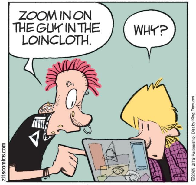 Animated cartoon OCR: zitscomics.com D ZOOM IN ON THE GUY IN THE LOINCLOTH. WHY? 2025 ZITS Partnership. Dist. by King Features zitscomics.com D ZOOM IN ON THE GUY IN THE LOINCLOTH . WHY ? 2025 ZITS Partnership . Dist . by King Features