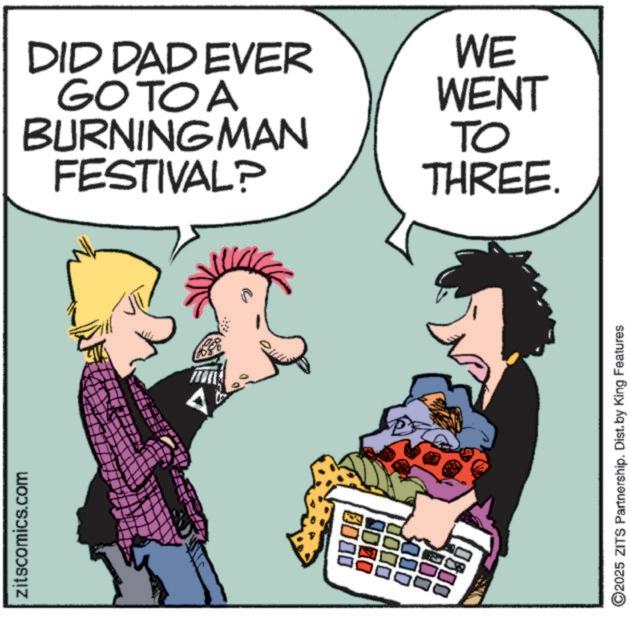 Animated cartoon OCR: DID DAD EVER GOTOA BURNING MAN FESTIVAL? WE WENT TO THREE. ©2025 ZITS Partnership. Dist. by King Features 200 180 000 3000 zitscomics.com DID DAD EVER GOTOA BURNING MAN FESTIVAL ? WE WENT TO THREE . © 2025 ZITS Partnership . Dist . by King Features 200 180 000 3000 zitscomics.com