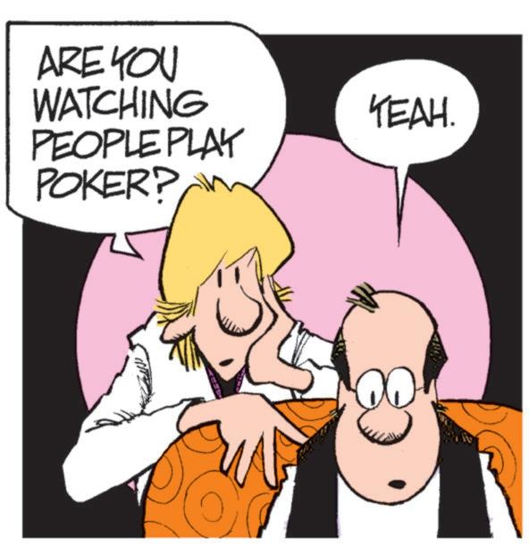 Fictional character OCR: ARE YOU WATCHING PEOPLE PLAY POKER? YEAH. ARE YOU WATCHING PEOPLE PLAY POKER ? YEAH .