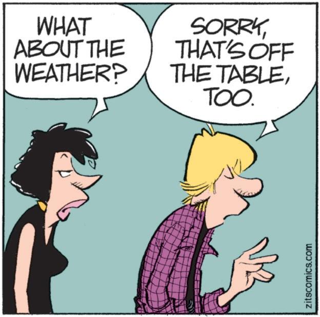 Photo caption OCR: WHAT ABOUT THE WEATHER? SORRYTHAT'S OFF THE TABLETOO. zitscomics.com WHAT ABOUT THE WEATHER ? SORRYTHAT'S OFF THE TABLETOO . zitscomics.com
