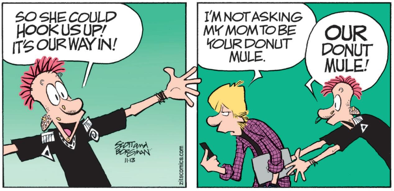 Photo caption OCR: SO SHE COULD HOOK US UP! IT'S OUR WAY IN! I'M NOT ASKING MY MOM TO BE YOUR DONUT MULE. OUR DONUT MULE! SCOTTand BORGMAN 11-13 zitscomics.com SO SHE COULD HOOK US UP ! IT'S OUR WAY IN ! I'M NOT ASKING MY MOM TO BE YOUR DONUT MULE . OUR DONUT MULE ! SCOTTand BORGMAN 11-13 zitscomics.com