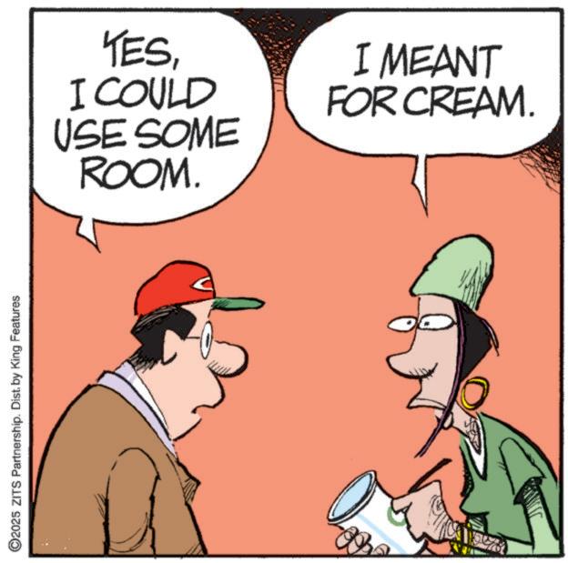 Pleased OCR: 2025 ZITS Partnership. Dist. by King Features YESI COULD USE SOME ROOM. I MEANT FOR CREAM. 2025 ZITS Partnership . Dist . by King Features YESI COULD USE SOME ROOM . I MEANT FOR CREAM .