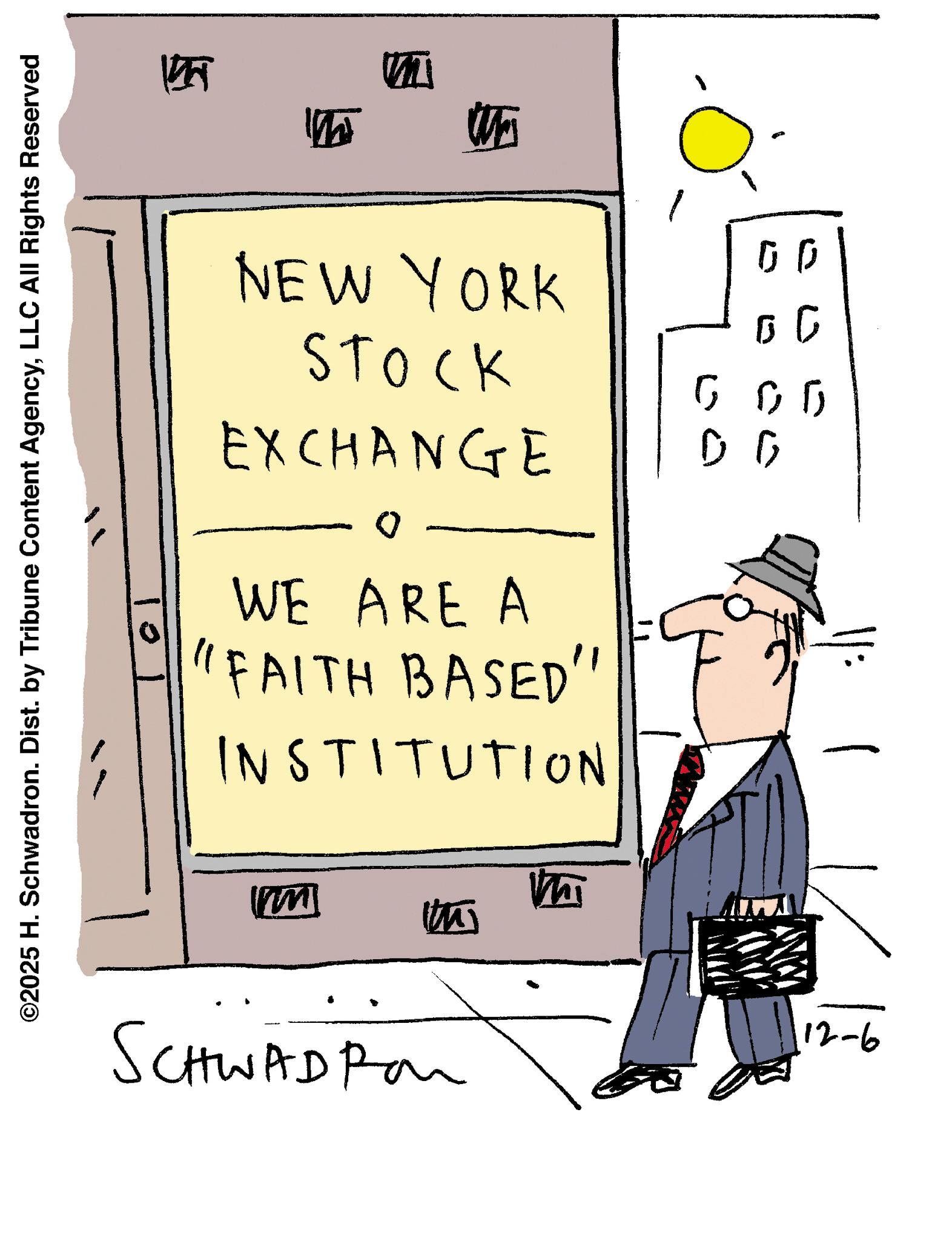 Handwriting OCR: ©2025 H. Schwadron. Dist. by Tribune Content AgencyLLC All Rights Reserved 145 M m Wa NEW YORK STOCK EXCHANGE WE ARE A "FAITH BASED" INSTITUTION 00 ?? 500 D G M SCHWADRO ? ? 12-6 © 2025 H. Schwadron . Dist . by Tribune Content AgencyLLC All Rights Reserved 145 M m Wa NEW YORK STOCK EXCHANGE WE ARE A " FAITH BASED " INSTITUTION 00 ?? 500 D G M SCHWADRO ? ? 12-6