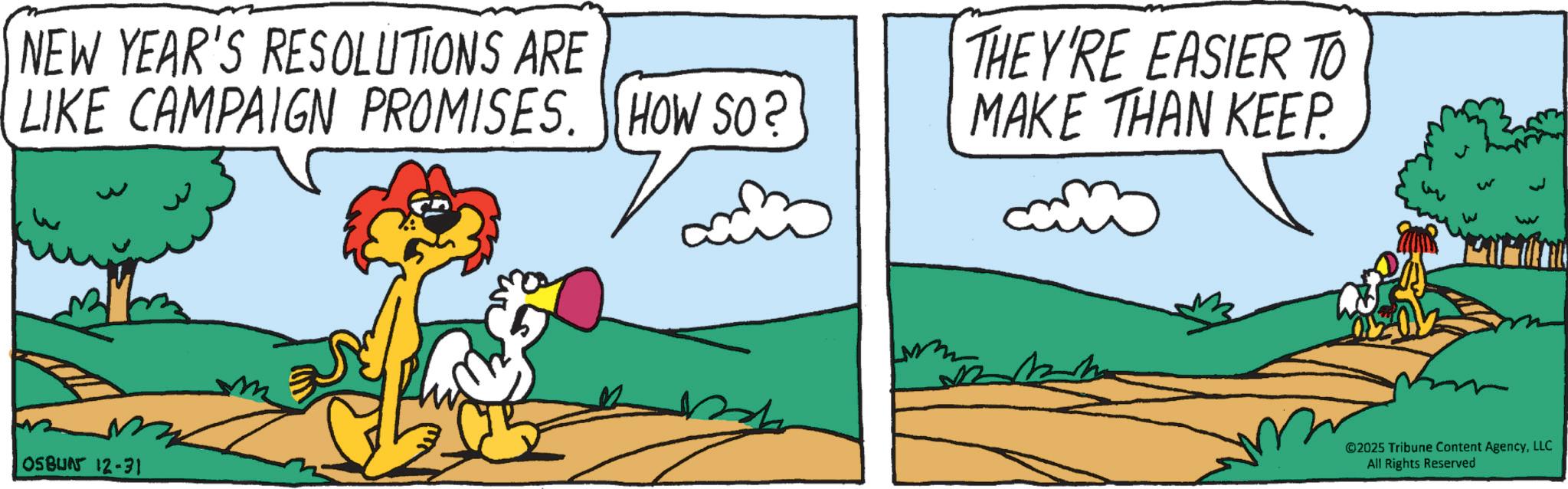 Comics OCR: NEW YEAR'S RESOLUTIONS ARE LIKE CAMPAIGN PROMISES. HOW SO? THEY'RE EASIER TO MAKE THAN KEEP. 05BU05 12-31 ©2025 Tribune Content AgencyLLC All Rights Reserved NEW YEAR'S RESOLUTIONS ARE LIKE CAMPAIGN PROMISES . HOW SO ? THEY'RE EASIER TO MAKE THAN KEEP . 05BU05 12-31 © 2025 Tribune Content AgencyLLC All Rights Reserved
