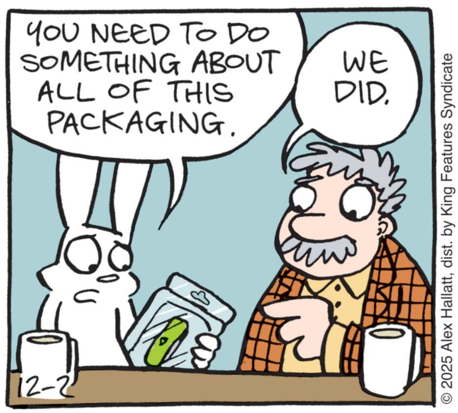 Fictional character OCR: 12-2 YOU NEED TO DO SOMETHING ABOUT ALL OF THIS PACKAGING. WE DID. O 2025 Alex Hallattdist. by King Features Syndicate 12-2 YOU NEED TO DO SOMETHING ABOUT ALL OF THIS PACKAGING . WE DID . O 2025 Alex Hallattdist . by King Features Syndicate