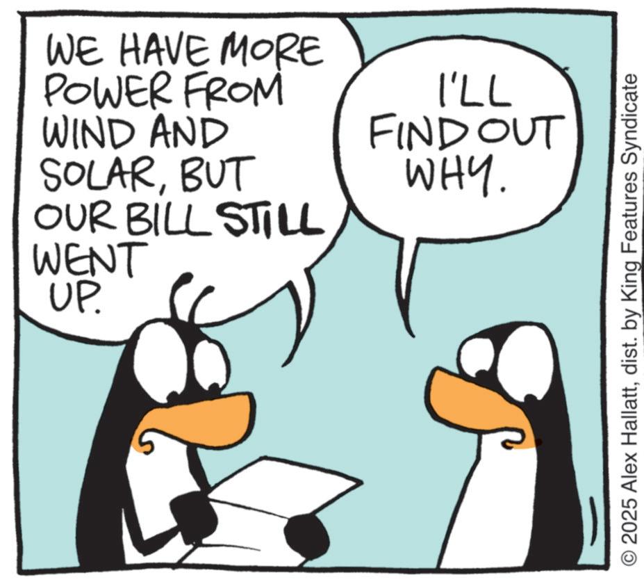 Photo caption OCR: WE HAVE MORE POWER FROM WIND AND SOLARBUT 771 FIND OUT WHY. OUR BILL STILL WENT UP. © 2025 Alex Hallattdist. by King Features Syndicate WE HAVE MORE POWER FROM WIND AND SOLARBUT 771 FIND OUT WHY . OUR BILL STILL WENT UP . © 2025 Alex Hallattdist . by King Features Syndicate