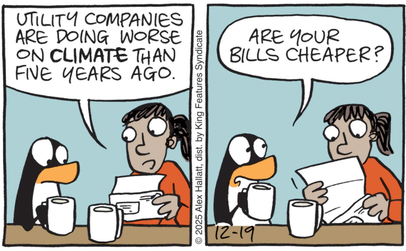 Comics OCR: UTILITY COMPANIES ARE DOING WORSE ON CLIMATE THAN FIVE YEARS AGO. © 2025 Alex Hallattdist. by King Features Syndicate 12-19 ARE YOUR BILLS CHEAPER? UTILITY COMPANIES ARE DOING WORSE ON CLIMATE THAN FIVE YEARS AGO . © 2025 Alex Hallattdist . by King Features Syndicate 12-19 ARE YOUR BILLS CHEAPER ?
