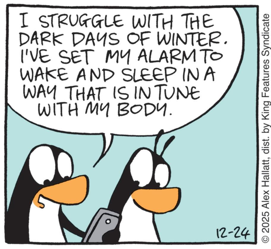 Penguin OCR: I STRUGGLE WITH THE DARK DAYS OF WINTER. I'VE SET MY ALARM TO WAKE AND SLEEP IN A WAY THAT IS IN TUNE WITH MY BODY. 12-24 © 2025 Alex Hallattdist. by King Features Syndicate I STRUGGLE WITH THE DARK DAYS OF WINTER . I'VE SET MY ALARM TO WAKE AND SLEEP IN A WAY THAT IS IN TUNE WITH MY BODY . 12-24 © 2025 Alex Hallattdist . by King Features Syndicate