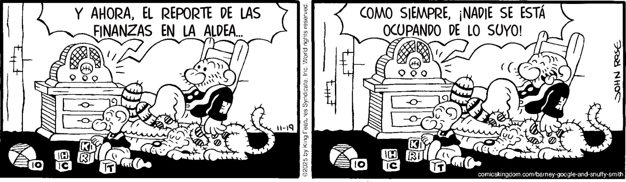 Line art OCR: Y AHORAEL REPORTE DE LAS FINANZAS EN LA ALDEA... 11-19 69 2025 by King Features SyndicateInc. World rights reserved. 10 COMO SIEMPRE¡NADIE SE ESTÁ OCUPANDO DE LO SUYO! ???? ???? comicskingdom.com/barney-google-and-snuffy-smith Y AHORAEL REPORTE DE LAS FINANZAS EN LA ALDEA ... 11-19 69 2025 by King Features SyndicateInc. World rights reserved . 10 COMO SIEMPRE¡ NADIE SE ESTÁ OCUPANDO DE LO SUYO ! ???? ???? comicskingdom.com/barney-google-and-snuffy-smith
