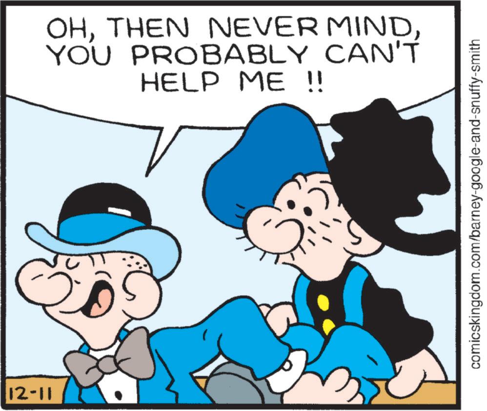 Fiction OCR: 12-11 OHYOU PROBABLY CAN'T HELP ME !! comicskingdom.com/barney-google-and-snuffy-smith 12-11 OHTHEN NEVER MINDYOU PROBABLY CAN'T HELP ME !! comicskingdom.com/barney-google-and-snuffy-smith