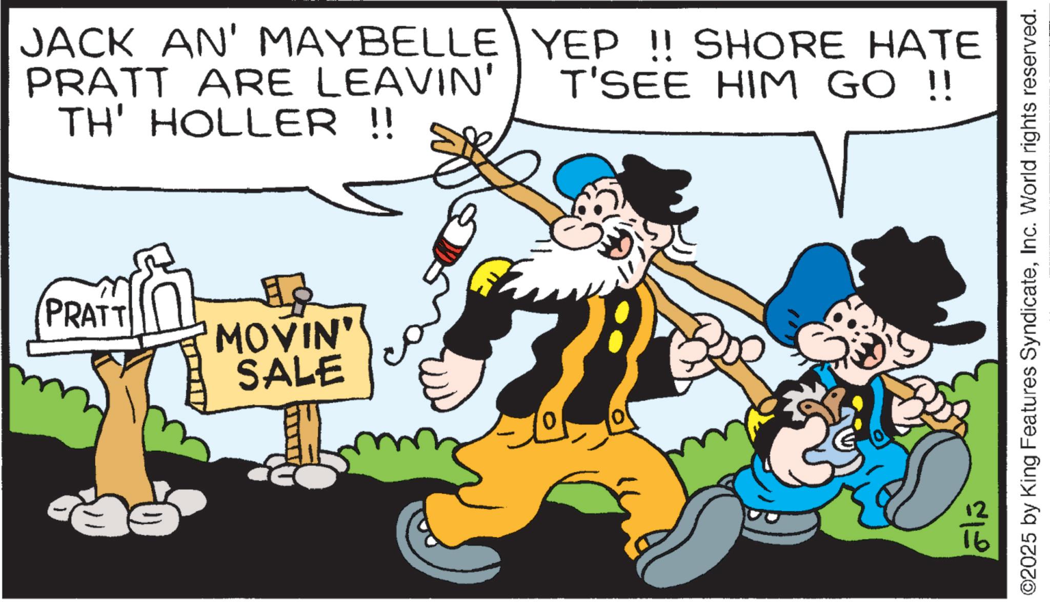 Animation OCR: JACK AN' MAYBELLE YEP !! SHORE HATE T'SEE HIM GO !! PRATT ARE LEAVIN' TH' HOLLER !! PRATT ? 'MOVIN' SALE ???? ©2025 by King Features SyndicateInc. World rights reserved. JACK AN ' MAYBELLE YEP !! SHORE HATE T'SEE HIM GO !! PRATT ARE LEAVIN ' TH ' HOLLER !! PRATT ? ' MOVIN ' SALE ???? © 2025 by King Features SyndicateInc. World rights reserved .