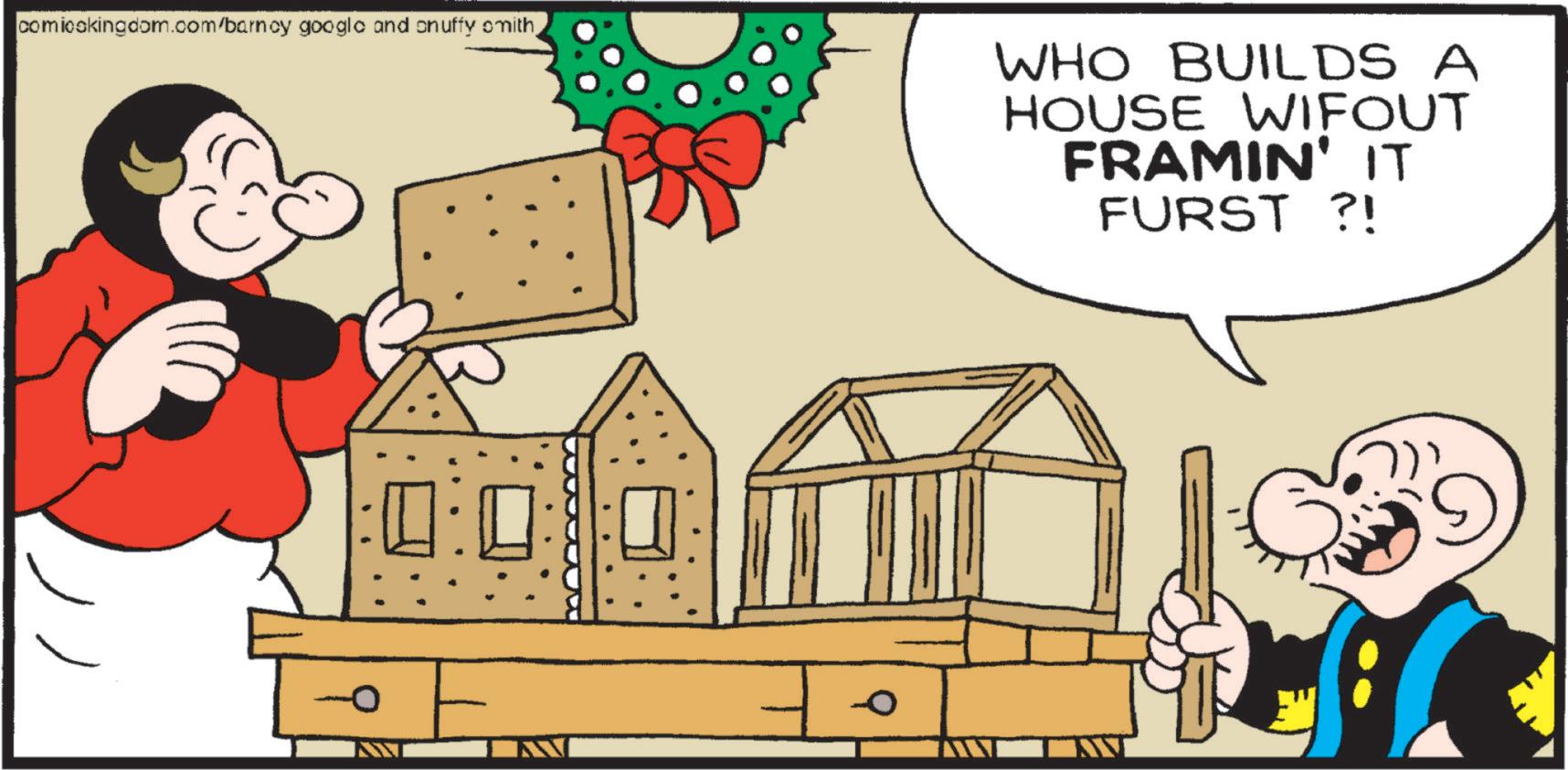 Fiction OCR: comicckingdom.com/barncy google and cnuffy smithWHO BUILDS A HOUSE WIFOUT FRAMIN' IT FURST ?! comicckingdom.com/barncy google and cnuffy smithWHO BUILDS A HOUSE WIFOUT FRAMIN ' IT FURST ? !
