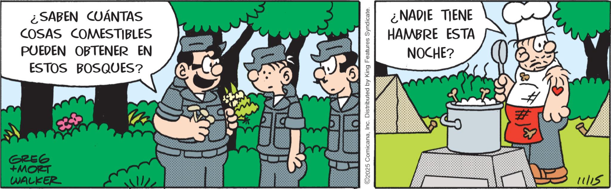 Animated cartoon OCR: ¿SABEN CUÁNTAS COSAS COMESTIBLES PUEDEN OBTENER EN ESTOS BOSQUES? GREG +MORT WALKER ©2025 ComicanaInc. Distributed by King Features Syndicate. ¿NADIE TIENE HAMBRE ESTA NOCHE? 11/15 ¿ SABEN CUÁNTAS COSAS COMESTIBLES PUEDEN OBTENER EN ESTOS BOSQUES ? GREG + MORT WALKER © 2025 ComicanaInc. Distributed by King Features Syndicate . ¿ NADIE TIENE HAMBRE ESTA NOCHE ? 11/15