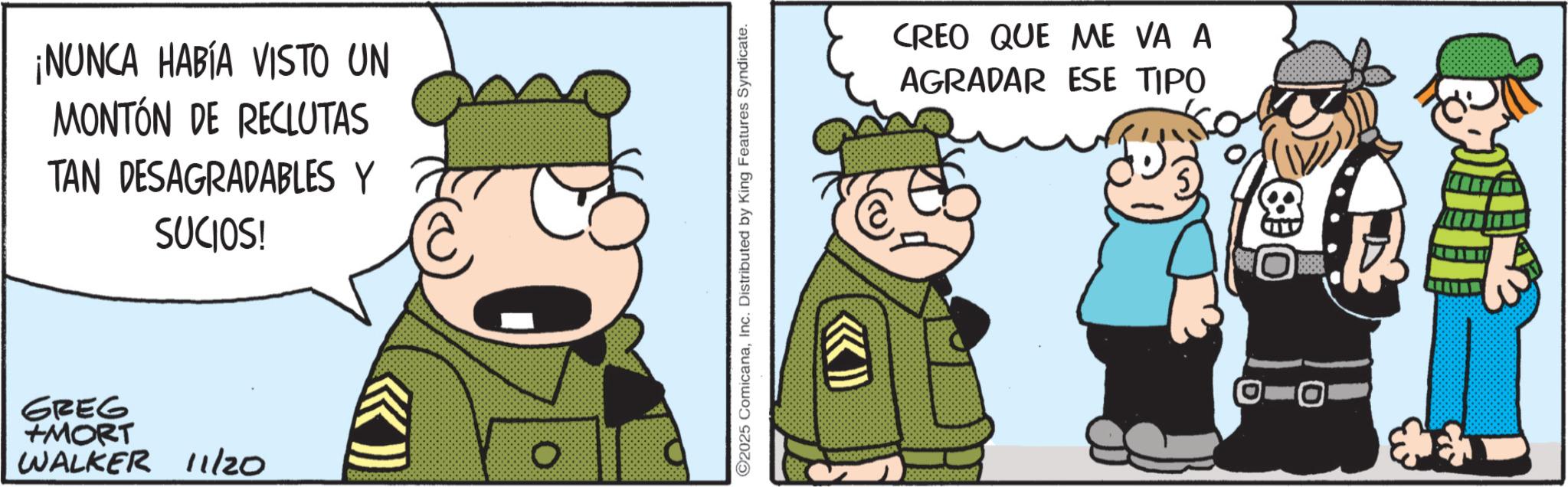 Photo caption OCR: ¡NUNCA HABÍA VISTO UN MONTÓN DE RECLUTAS TAN DESAGRADABLES Y 707 SUCIOS! GREG +MORT WALKER 11/20 2025 ComicanaInc. Distributed by King Features Syndicate. >>>> CREO QUE ME VA A AGRADAR ESE TIPO ¡ NUNCA HABÍA VISTO UN MONTÓN DE RECLUTAS TAN DESAGRADABLES Y 707 SUCIOS ! GREG + MORT WALKER 11/20 2025 ComicanaInc. Distributed by King Features Syndicate . >>>> CREO QUE ME VA A AGRADAR ESE TIPO