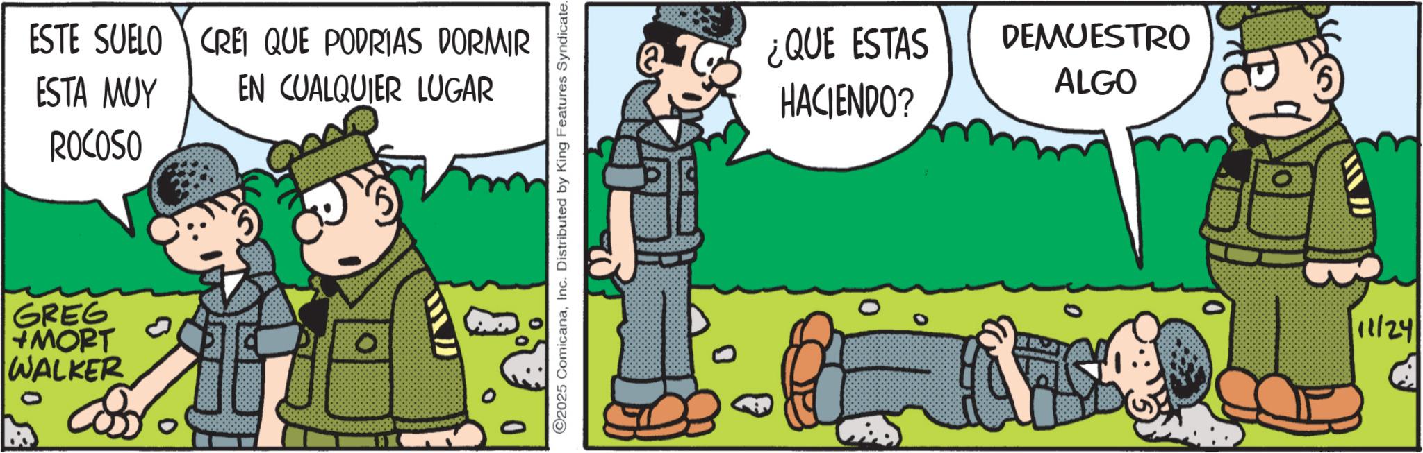Photo caption OCR: ESTE SUELO CREI QUE PODRIAS DORMIR ESTA MUY ROCOSO EN CUALQUIER LUGAR GREG MORT WALKER ?? 0 ©2025 ComicanaInc. Distributed by King Features Syndicate. ¿QUE ESTAS HACIENDO? DEMUESTRO ALGO 11/24 ESTE SUELO CREI QUE PODRIAS DORMIR ESTA MUY ROCOSO EN CUALQUIER LUGAR GREG MORT WALKER ?? 0 © 2025 ComicanaInc. Distributed by King Features Syndicate . ¿ QUE ESTAS HACIENDO ? DEMUESTRO ALGO 11/24