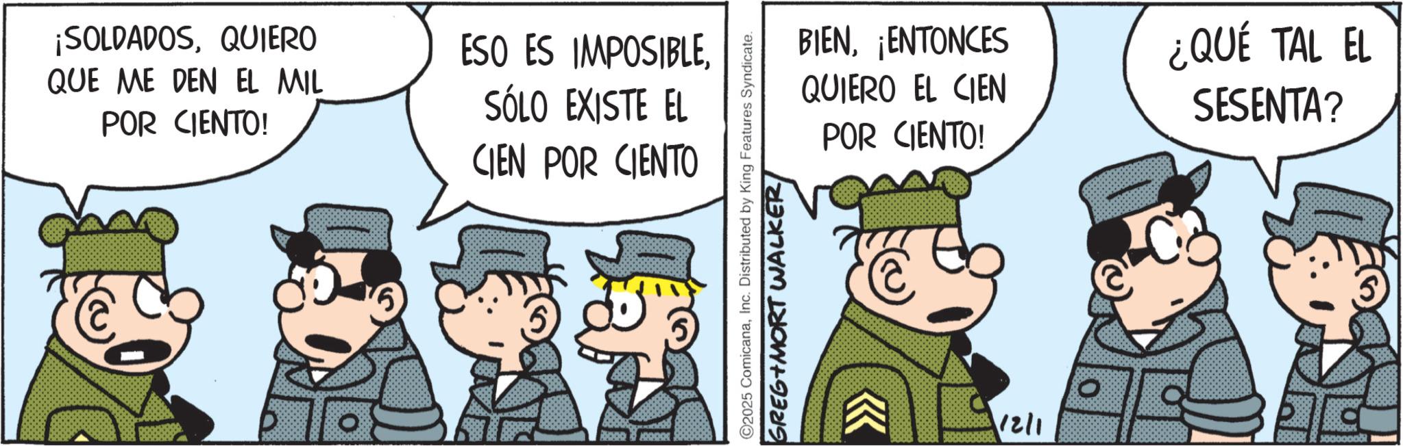 Comic book OCR: ¡SOLDADOSQUIERO QUE ME DEN EL MIL POR CIENTO! ESO ES IMPOSIBLESÓLO EXISTE EL CIEN POR CIENTO GOODBOOK BIEN¡ENTONCES QUIERO EL CIEN POR CIENTO! ¿QUÉ TAL EL SESENTA? ©2025 ComicanaInc. Distributed by King Features Syndicate. GREGIMORT WALKER/ 12/1 8888800000od ¡ SOLDADOSQUIERO QUE ME DEN EL MIL POR CIENTO ! ESO ES IMPOSIBLESÓLO EXISTE EL CIEN POR CIENTO GOODBOOK BIEN¡ ENTONCES QUIERO EL CIEN POR CIENTO ! ¿ QUÉ TAL EL SESENTA ? © 2025 ComicanaInc. Distributed by King Features Syndicate . GREGIMORT WALKER / 12/1 8888800000od