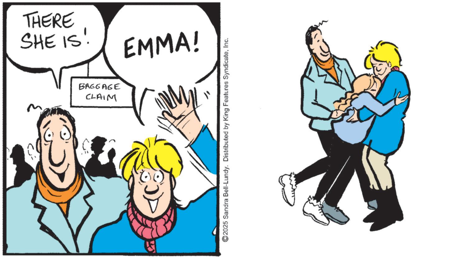 Happiness OCR: THERE SHE IS EMMA! CLAIM BAGGAGE " ©2025 Sandra Bell-Lundy. Distributed by King Features SyndicateInc. THERE SHE IS EMMA ! CLAIM BAGGAGE " © 2025 Sandra Bell - Lundy . Distributed by King Features Syndicate