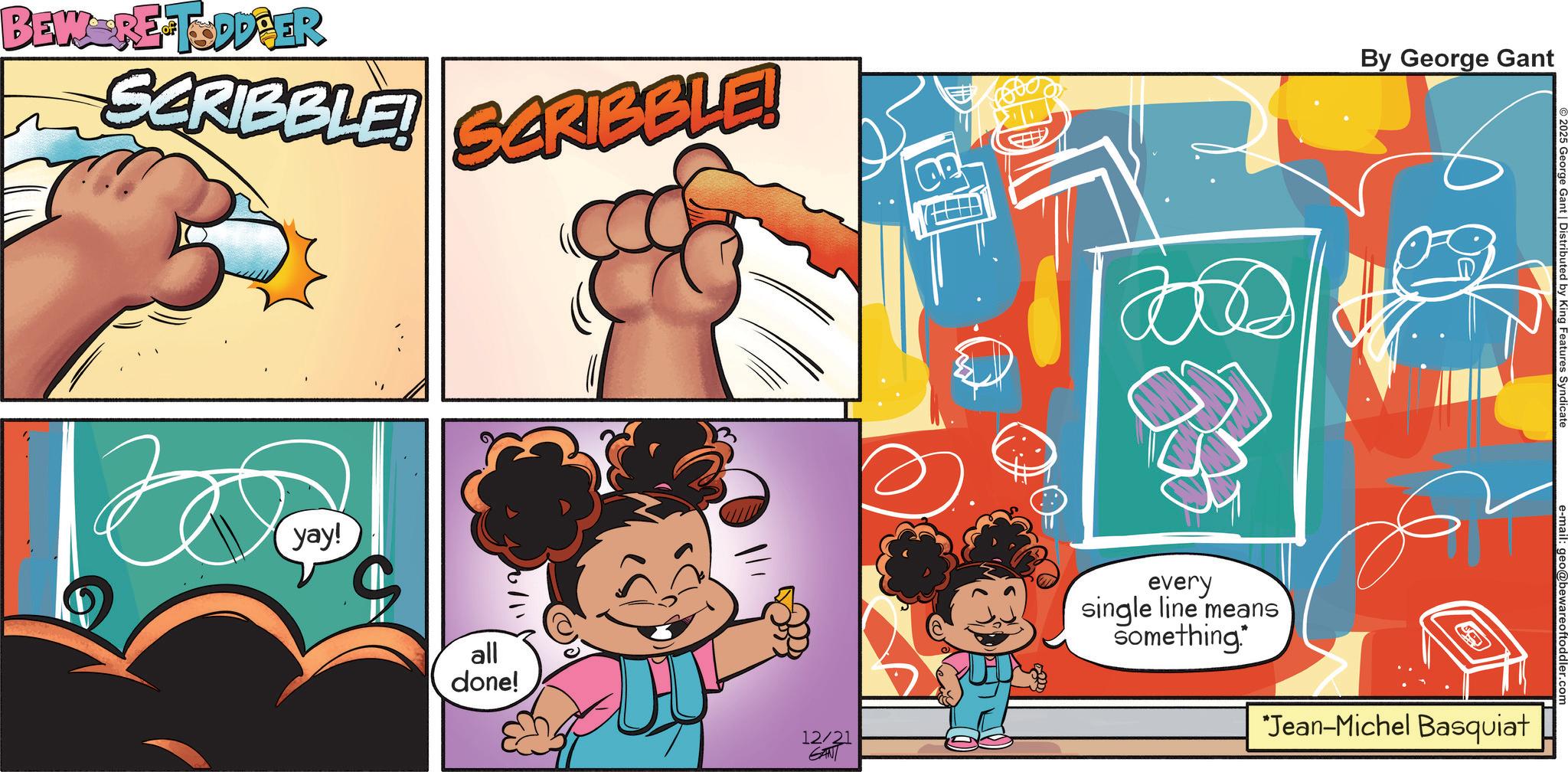Comics OCR: BEWERE TODDPER SCRIBBLE! yay! SCRIBBLE! ? all done! 12/21 every single line means Something By George Gant George Gant | Distributed by King *Jean-Michel Basquiat BEWERE TODDPER SCRIBBLE ! yay ! SCRIBBLE ! ? all done ! 12/21 every single line means Something By George Gant George Gant | Distributed by King * Jean - Michel Basquiat